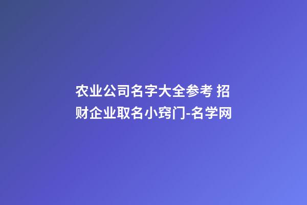 农业公司名字大全参考 招财企业取名小窍门-名学网-第1张-公司起名-玄机派